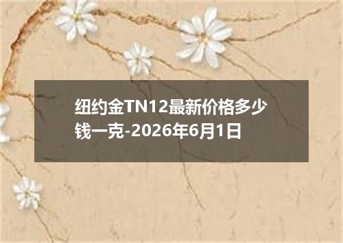 纽约金TN12最新价格多少钱一克-2026年6月1日