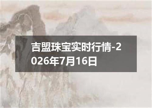 吉盟珠宝实时行情-2026年7月16日