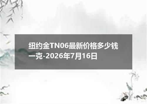 纽约金TN06最新价格多少钱一克-2026年7月16日