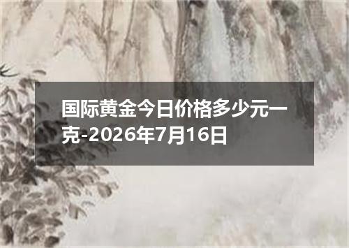 国际黄金今日价格多少元一克-2026年7月16日