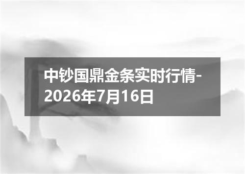 中钞国鼎金条实时行情-2026年7月16日