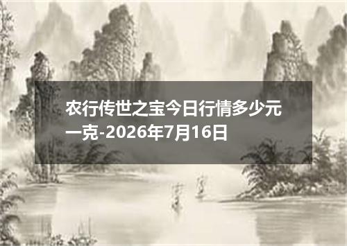 农行传世之宝今日行情多少元一克-2026年7月16日