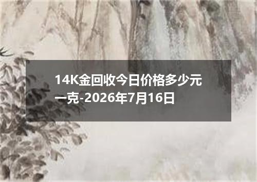 14K金回收今日价格多少元一克-2026年7月16日