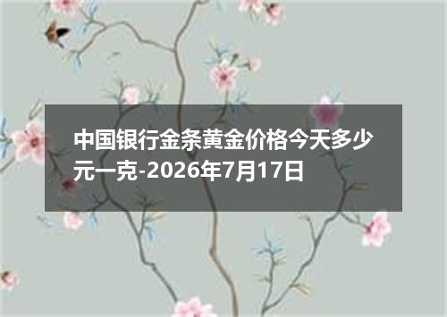 中国银行金条黄金价格今天多少元一克-2026年7月17日