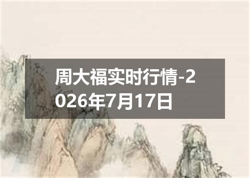 周大福实时行情-2026年7月17日