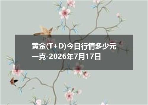 黄金(T+D)今日行情多少元一克-2026年7月17日