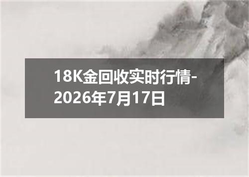18K金回收实时行情-2026年7月17日