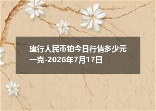 建行人民币铂今日行情多少元一克-2026年7月17日