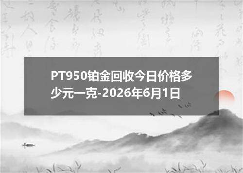 PT950铂金回收今日价格多少元一克-2026年6月1日