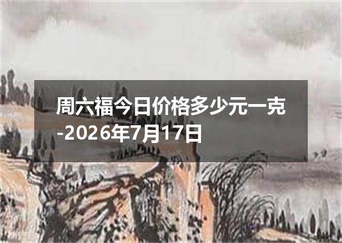 周六福今日价格多少元一克-2026年7月17日