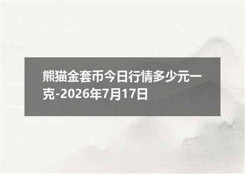 熊猫金套币今日行情多少元一克-2026年7月17日