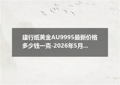 建行纸黄金AU9995最新价格多少钱一克-2026年5月27日