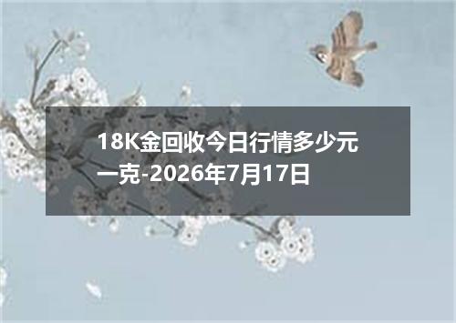 18K金回收今日行情多少元一克-2026年7月17日