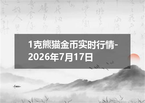 1克熊猫金币实时行情-2026年7月17日