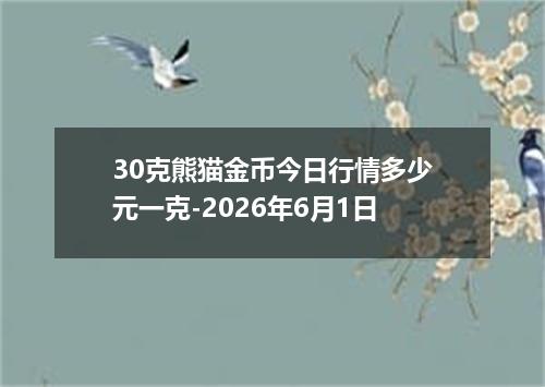 30克熊猫金币今日行情多少元一克-2026年6月1日