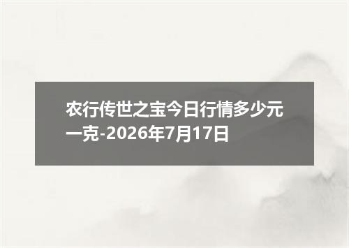 农行传世之宝今日行情多少元一克-2026年7月17日