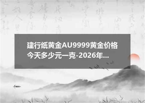 建行纸黄金AU9999黄金价格今天多少元一克-2026年7月17日