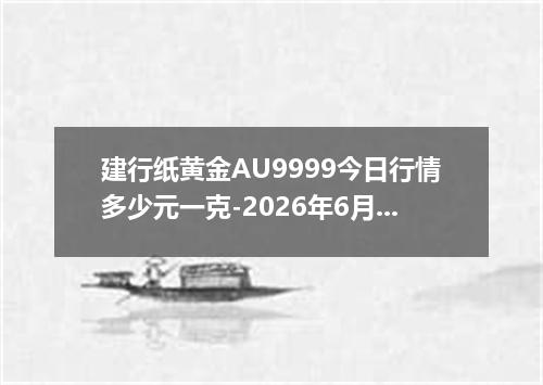 建行纸黄金AU9999今日行情多少元一克-2026年6月1日