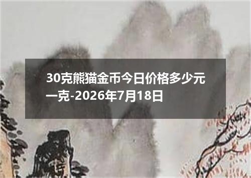 30克熊猫金币今日价格多少元一克-2026年7月18日