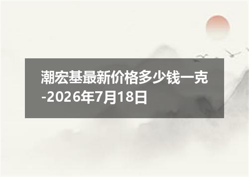 潮宏基最新价格多少钱一克-2026年7月18日