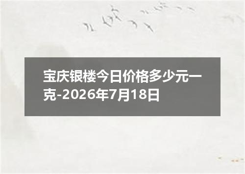 宝庆银楼今日价格多少元一克-2026年7月18日