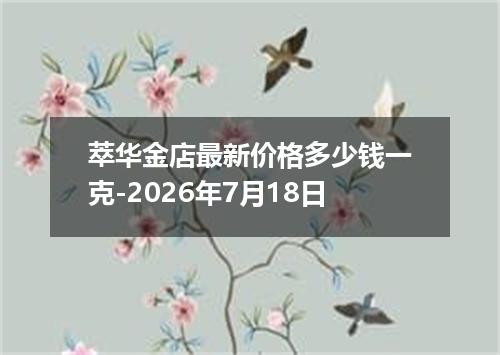 萃华金店最新价格多少钱一克-2026年7月18日