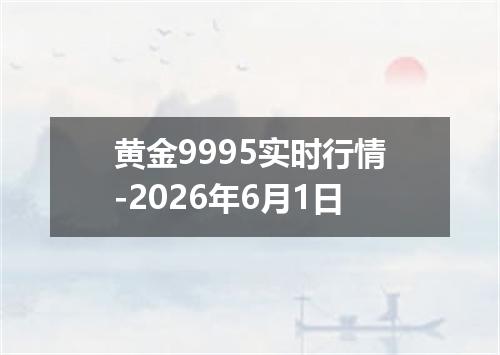 黄金9995实时行情-2026年6月1日