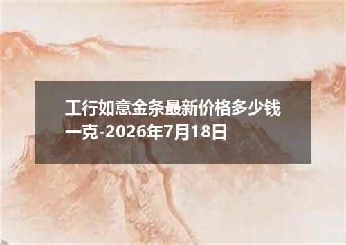 工行如意金条最新价格多少钱一克-2026年7月18日