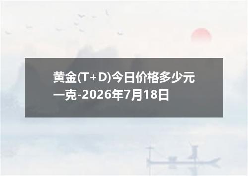 黄金(T+D)今日价格多少元一克-2026年7月18日