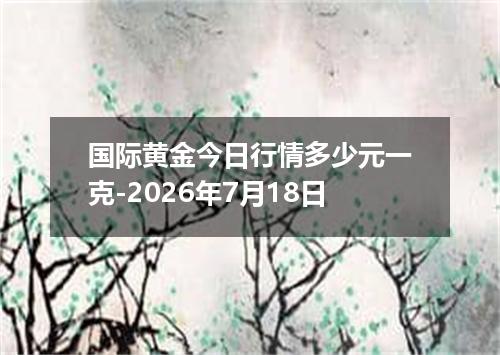 国际黄金今日行情多少元一克-2026年7月18日