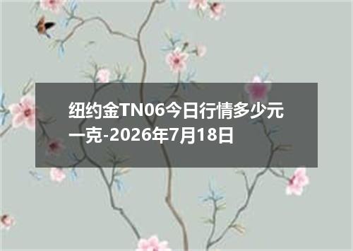 纽约金TN06今日行情多少元一克-2026年7月18日