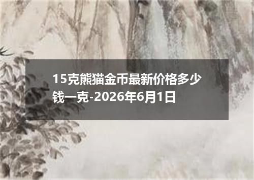 15克熊猫金币最新价格多少钱一克-2026年6月1日