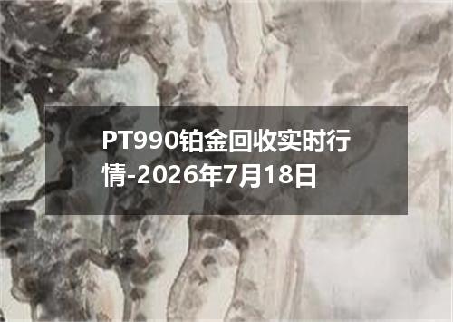 PT990铂金回收实时行情-2026年7月18日