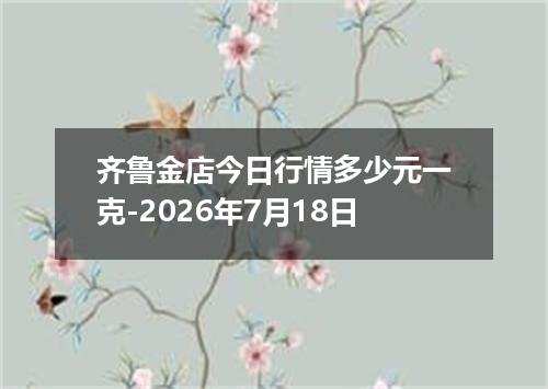 齐鲁金店今日行情多少元一克-2026年7月18日