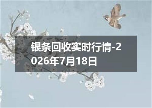银条回收实时行情-2026年7月18日