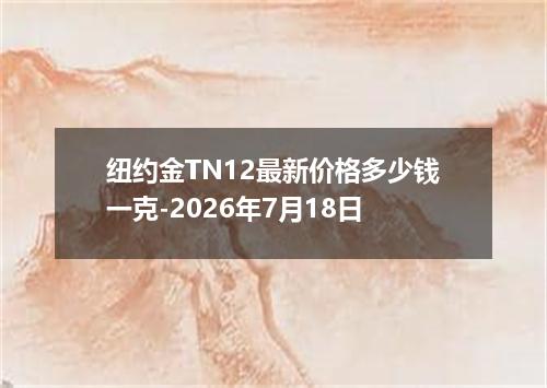 纽约金TN12最新价格多少钱一克-2026年7月18日