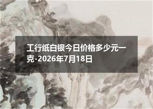 工行纸白银今日价格多少元一克-2026年7月18日