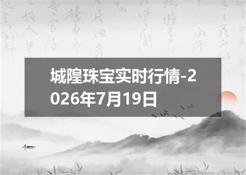 城隍珠宝实时行情-2026年7月19日