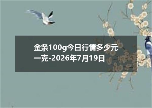 金条100g今日行情多少元一克-2026年7月19日