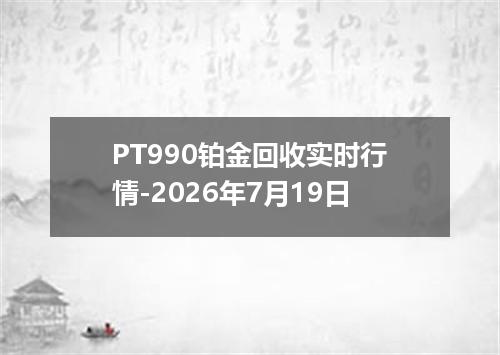 PT990铂金回收实时行情-2026年7月19日