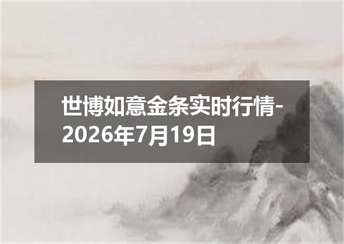 世博如意金条实时行情-2026年7月19日