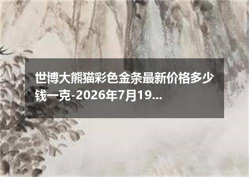 世博大熊猫彩色金条最新价格多少钱一克-2026年7月19日