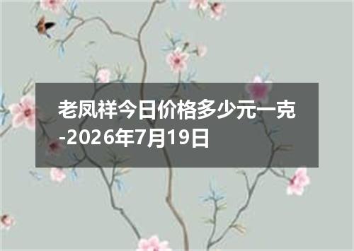 老凤祥今日价格多少元一克-2026年7月19日
