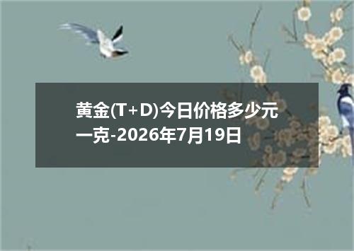 黄金(T+D)今日价格多少元一克-2026年7月19日