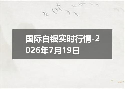 国际白银实时行情-2026年7月19日