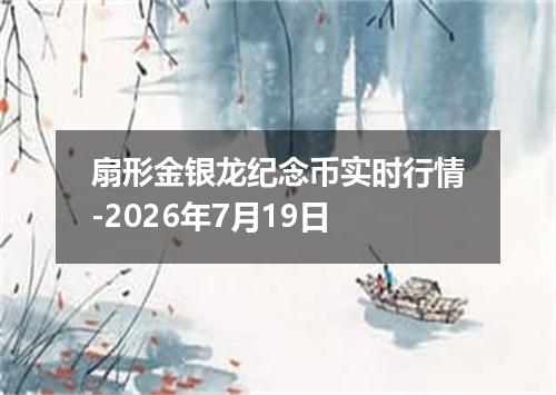 扇形金银龙纪念币实时行情-2026年7月19日