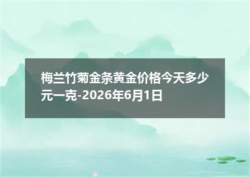 梅兰竹菊金条黄金价格今天多少元一克-2026年6月1日