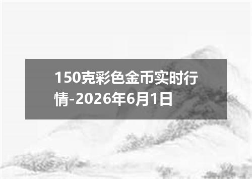 150克彩色金币实时行情-2026年6月1日