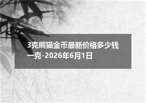 3克熊猫金币最新价格多少钱一克-2026年6月1日