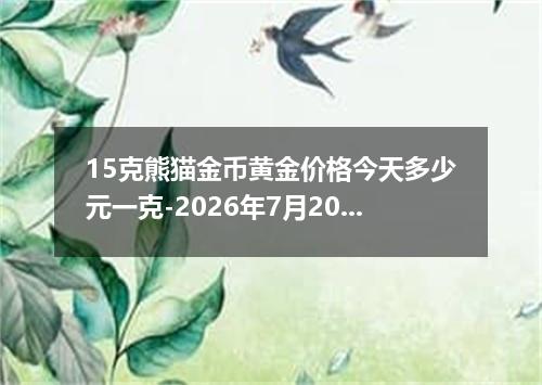 15克熊猫金币黄金价格今天多少元一克-2026年7月20日